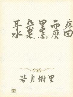 耳朵里面疼有黄水是怎么回事