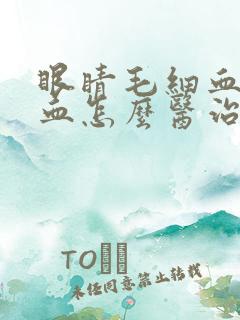 眼睛毛细血管出血怎么医治