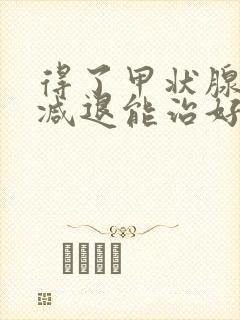 得了甲状腺功能减退能治好吗