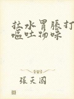 拉水胃胀打嗝有呕吐物味