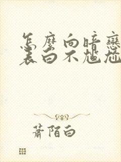 怎么向暗恋的人表白不尴尬