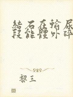 结石在输尿管下段能体外碎石吗