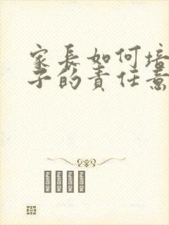 家长如何培养孩子的责任意识