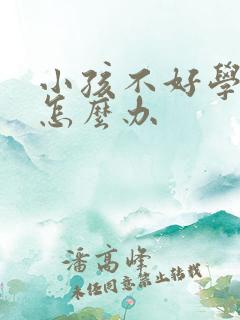 小孩不好学懒惰怎么办