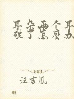 耳朵两个耳膜都破了怎么办