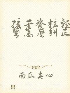 孩子脊柱轻度侧弯怎么纠正