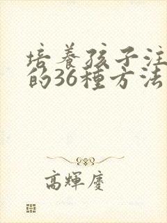 培养孩子注意力的36种方法