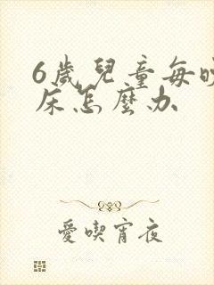 6岁儿童每晚尿床怎么办