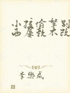 小孩偷拿别人东西屡教不改怎么办