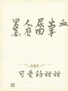 男人尿出血疼是怎么回事