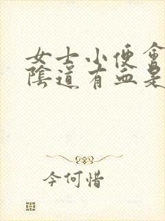 女士小便会痛,阴道有血是怎么回事