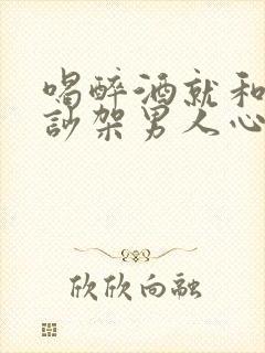 喝醉酒就和老婆吵架男人心里