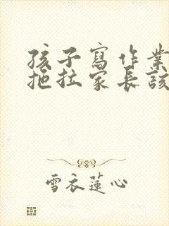 孩子写作业磨蹭拖拉家长该怎么办