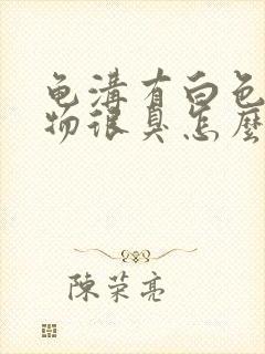 龟沟有白色分泌物很臭怎么办