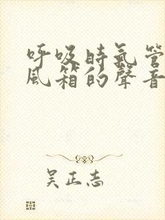 呼吸时气管有拉风箱的声音