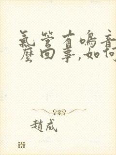 气管有鸣音是怎么回事,如何治疗