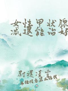 女性甲状腺功能减退能治好吗