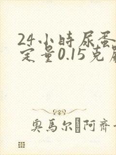 24小时尿蛋白定量0.15克严重吗