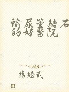 输尿管结石治疗的好医院