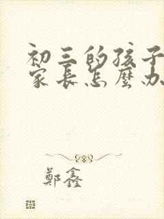 初三的孩子厌学家长怎么办