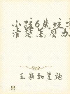 小孩6岁咬字不清楚怎么办