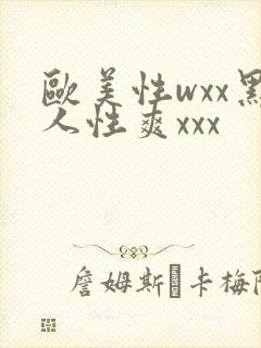 欧美性wxx黑人性爽xxx