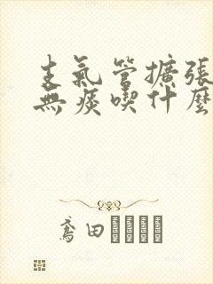 支气管扩张干咳无痰吃什么药最好