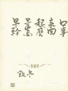 早晨起来口苦口干怎么回事