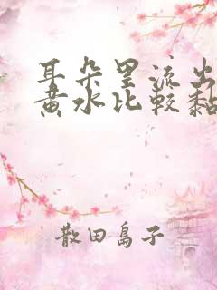 耳朵里流出来的黄水比较黏