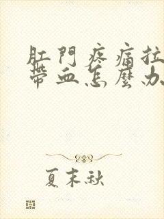 肛门疼痛拉屎时带血怎么办