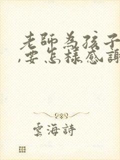 老师为孩子操心,要怎样感谢老师?