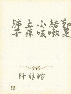 肺上小结节会嗓子痒咳嗽是怎么回事