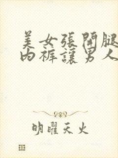 美女张开腿扒开内裤让男人捅