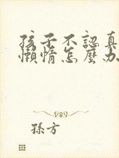 孩子不认真学习懒惰怎么办