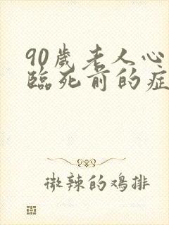 90岁老人心衰临死前的症状