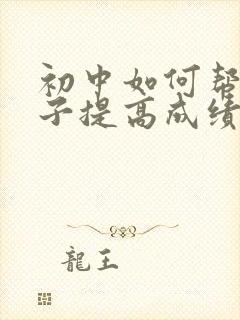 初中如何帮助孩子提高成绩
