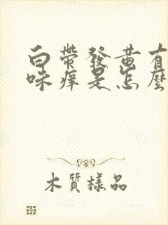 白带发黄有腥臭味痒是怎么回事