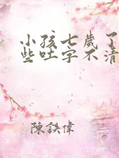 小孩七岁了还有些吐字不清楚