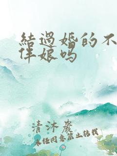 结过婚的不能当伴娘吗