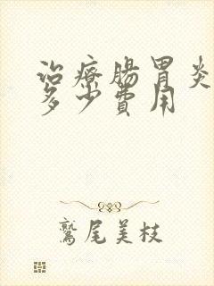 治疗肠胃炎大概多少费用