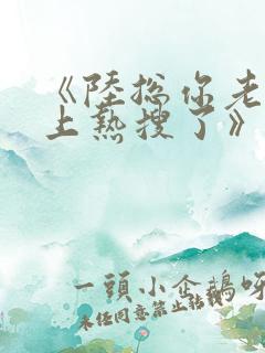 《陆总你老婆又上热搜了》