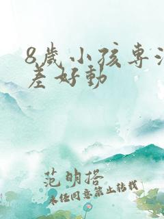 8岁小孩专注力差好动