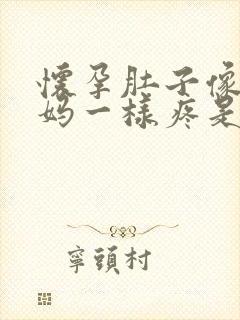 怀孕肚子像大姨妈一样疼是怎么回事