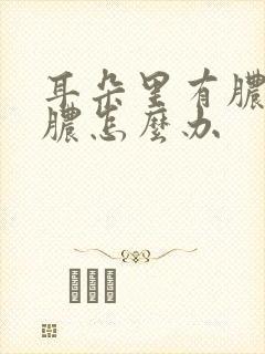 耳朵里有脓痂流脓怎么办