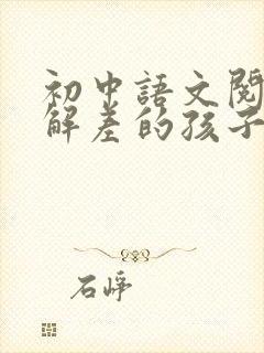 初中语文阅读理解差的孩子怎么提高