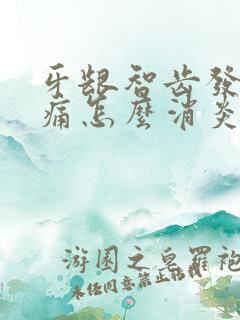 牙龈智齿发炎肿痛怎么消炎最快