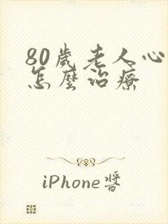 80岁老人心衰怎么治疗