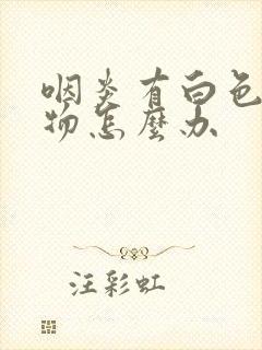 咽炎有白色分泌物怎么办