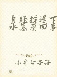 月经推迟下边流水怎么回事