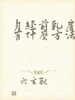 月经前乳房胀痛有什么方法缓解